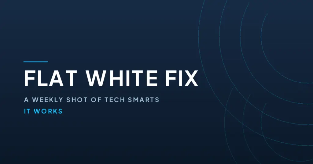 Flat White Fix, a weekly shot of tech smarts from IT Works